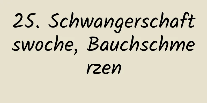 25. Schwangerschaftswoche, Bauchschmerzen