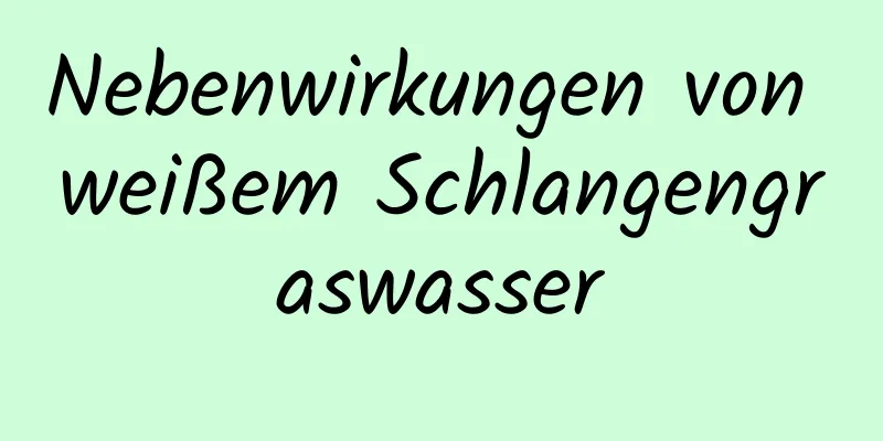 Nebenwirkungen von weißem Schlangengraswasser