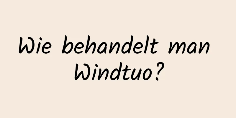 Wie behandelt man Windtuo?