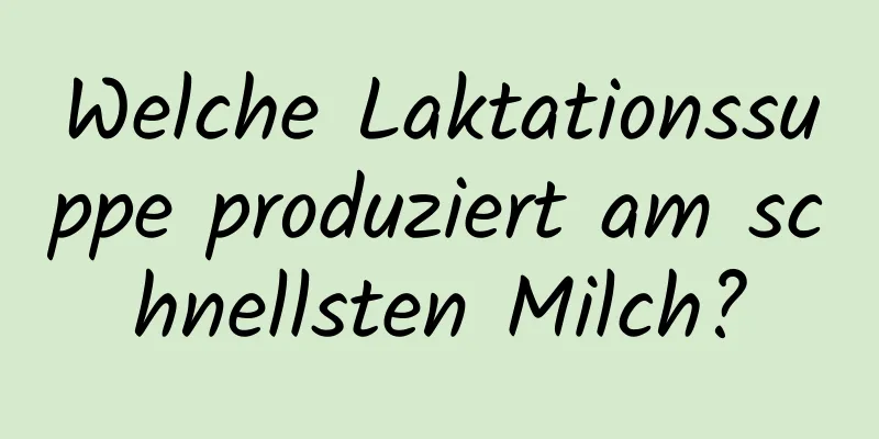 Welche Laktationssuppe produziert am schnellsten Milch?