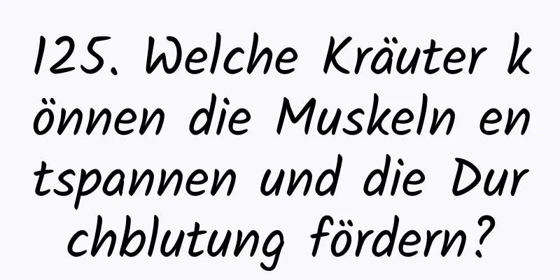 125. Welche Kräuter können die Muskeln entspannen und die Durchblutung fördern?