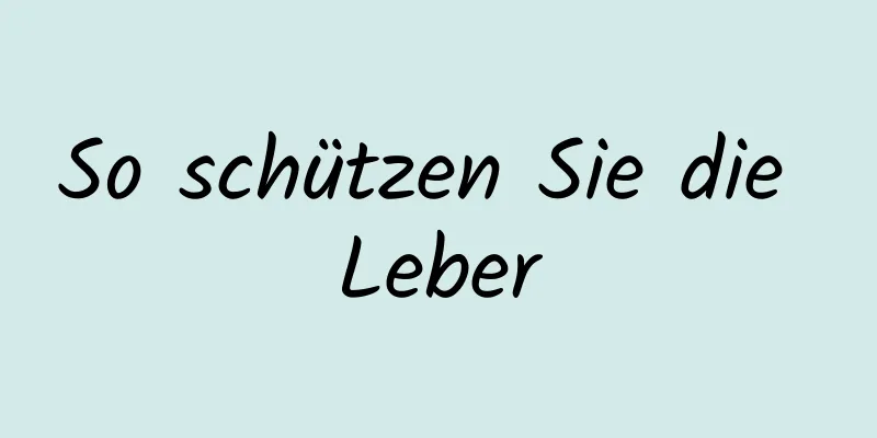 So schützen Sie die Leber