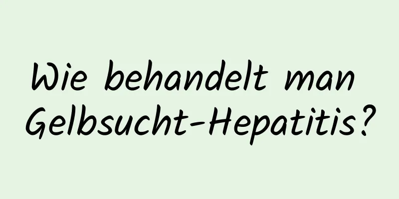 Wie behandelt man Gelbsucht-Hepatitis?