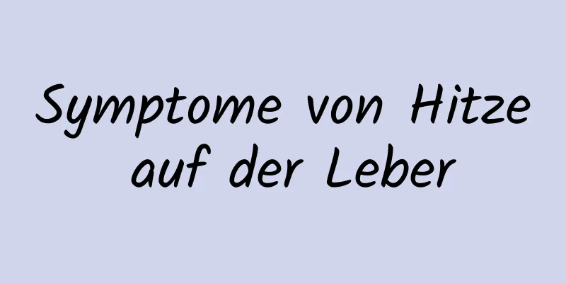 Symptome von Hitze auf der Leber