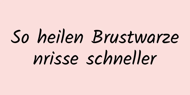 So heilen Brustwarzenrisse schneller