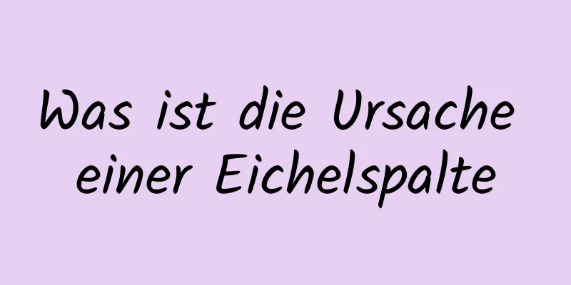 Was ist die Ursache einer Eichelspalte