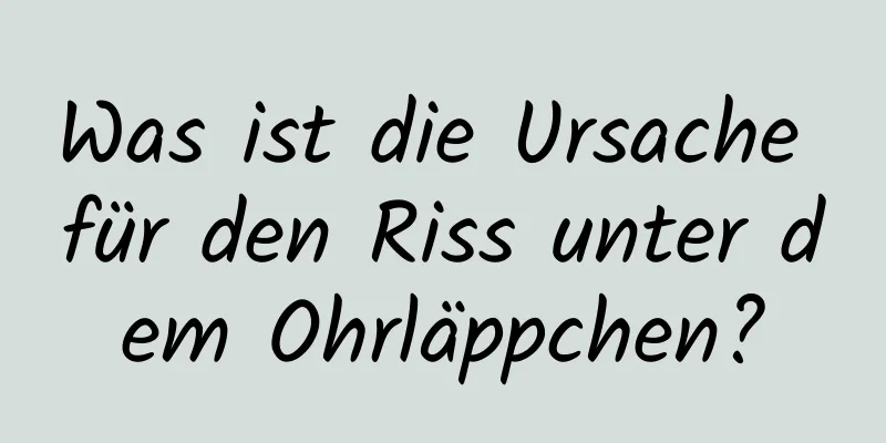 Was ist die Ursache für den Riss unter dem Ohrläppchen?