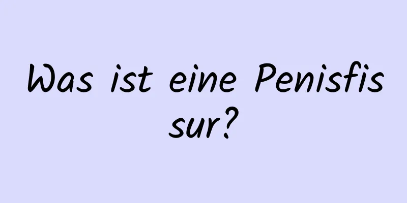 Was ist eine Penisfissur?