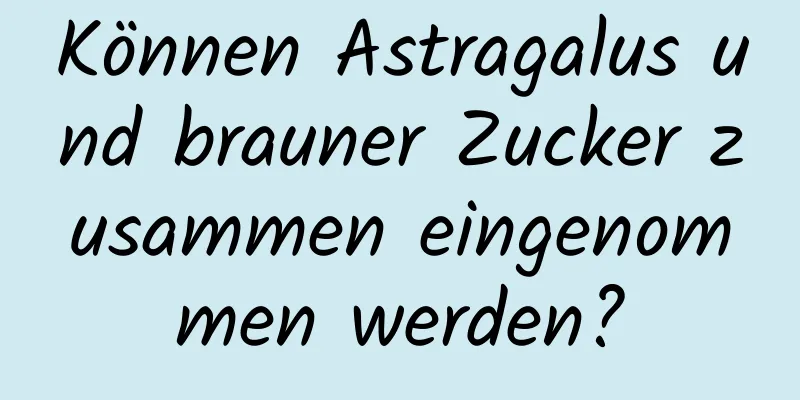 Können Astragalus und brauner Zucker zusammen eingenommen werden?