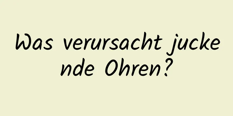 Was verursacht juckende Ohren?