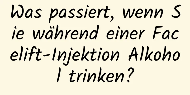 Was passiert, wenn Sie während einer Facelift-Injektion Alkohol trinken?