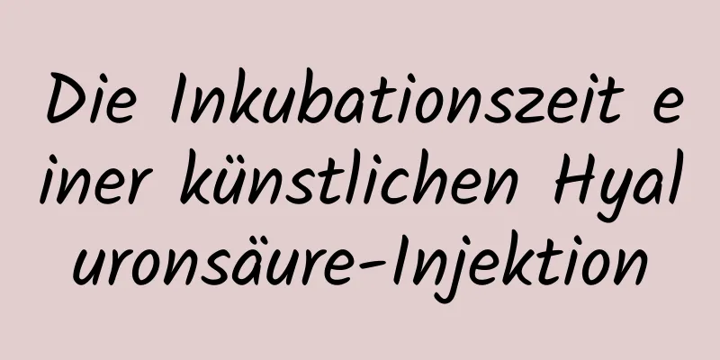 Die Inkubationszeit einer künstlichen Hyaluronsäure-Injektion