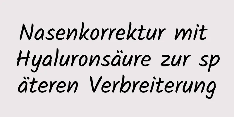 Nasenkorrektur mit Hyaluronsäure zur späteren Verbreiterung