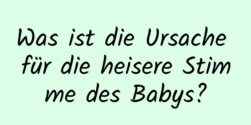 Was ist die Ursache für die heisere Stimme des Babys?