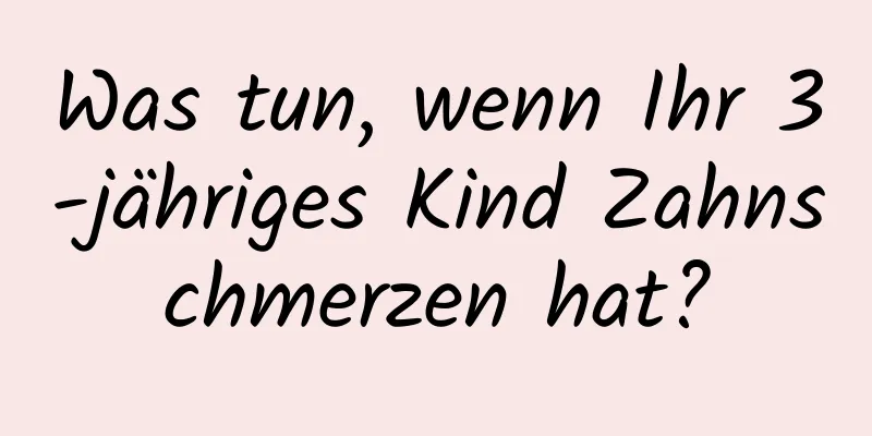 Was tun, wenn Ihr 3-jähriges Kind Zahnschmerzen hat?