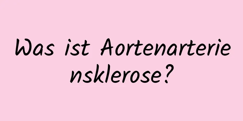 Was ist Aortenarteriensklerose?