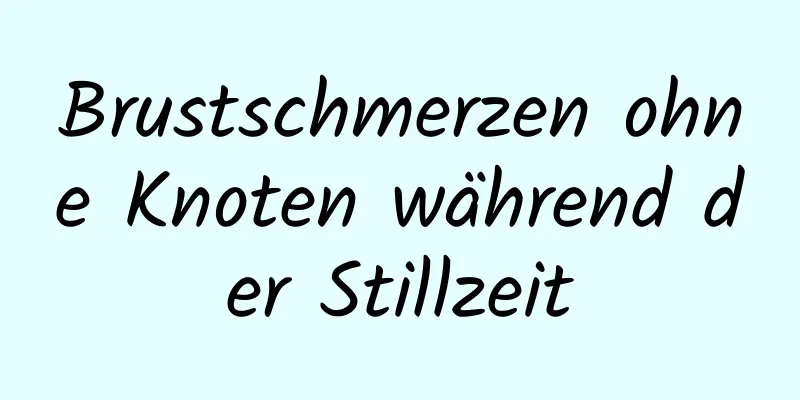 Brustschmerzen ohne Knoten während der Stillzeit