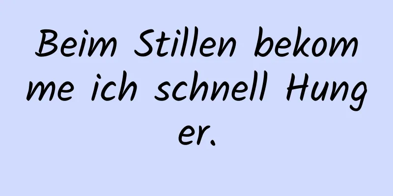 Beim Stillen bekomme ich schnell Hunger.