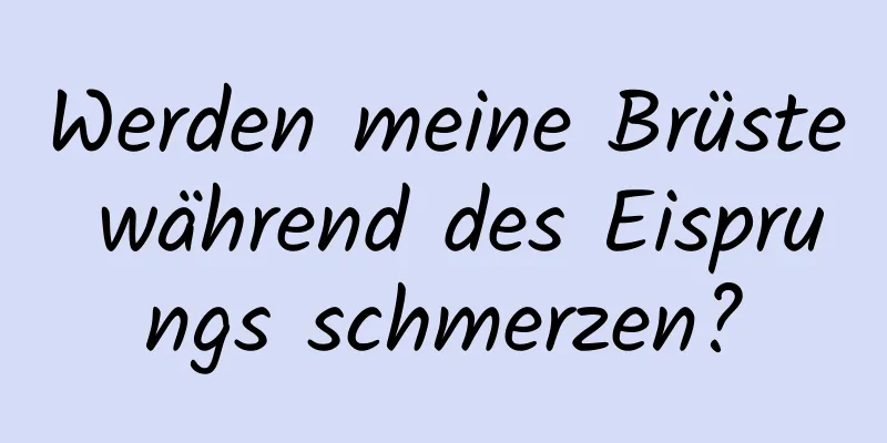 Werden meine Brüste während des Eisprungs schmerzen?