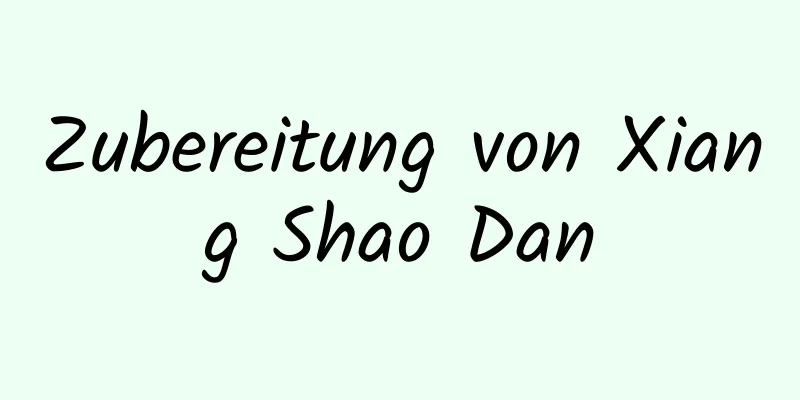 Zubereitung von Xiang Shao Dan