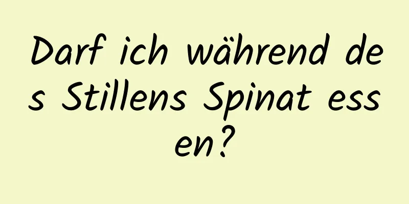 Darf ich während des Stillens Spinat essen?