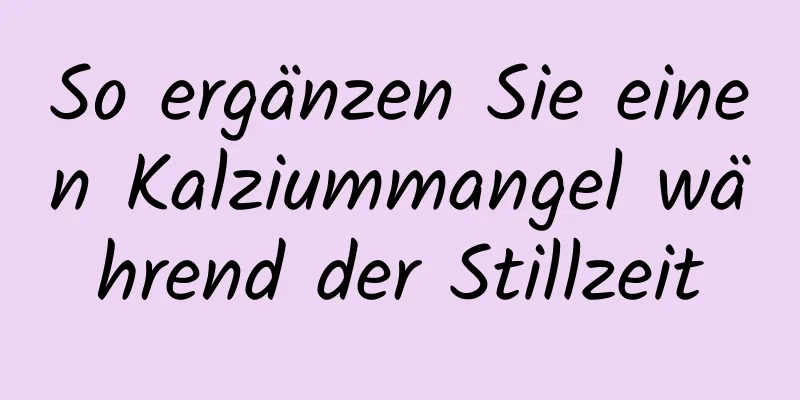 So ergänzen Sie einen Kalziummangel während der Stillzeit