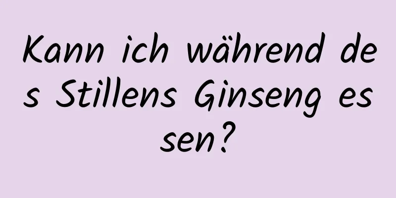 Kann ich während des Stillens Ginseng essen?