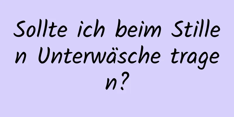 Sollte ich beim Stillen Unterwäsche tragen?