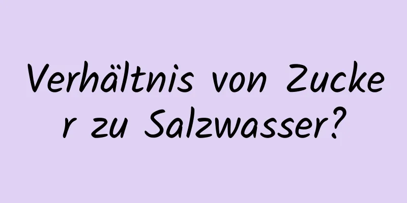 Verhältnis von Zucker zu Salzwasser?