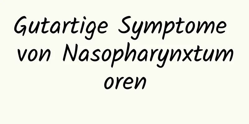 Gutartige Symptome von Nasopharynxtumoren