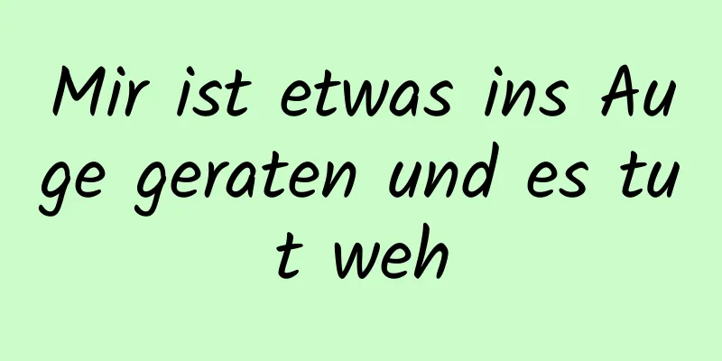 Mir ist etwas ins Auge geraten und es tut weh