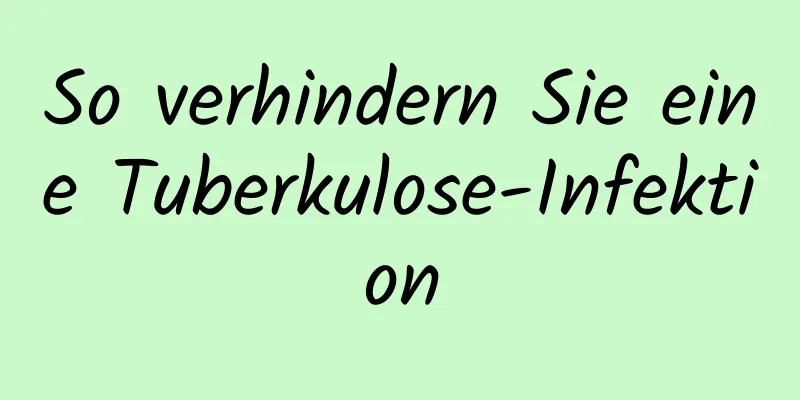 So verhindern Sie eine Tuberkulose-Infektion