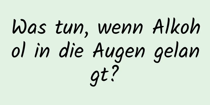 Was tun, wenn Alkohol in die Augen gelangt?