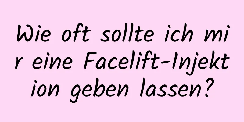 Wie oft sollte ich mir eine Facelift-Injektion geben lassen?