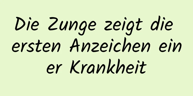 Die Zunge zeigt die ersten Anzeichen einer Krankheit