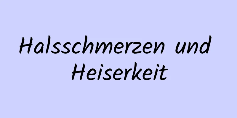 Halsschmerzen und Heiserkeit