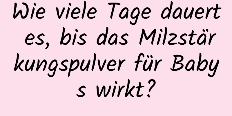 Wie viele Tage dauert es, bis das Milzstärkungspulver für Babys wirkt?