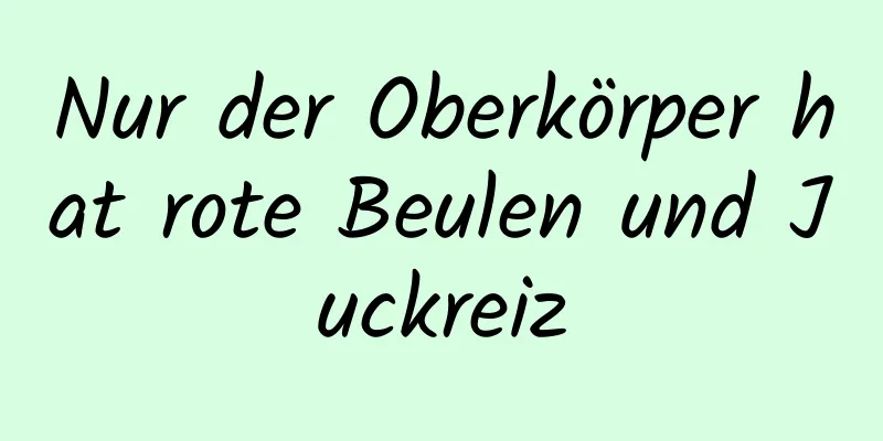 Nur der Oberkörper hat rote Beulen und Juckreiz