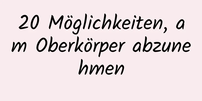 20 Möglichkeiten, am Oberkörper abzunehmen