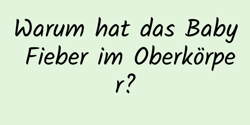 Warum hat das Baby Fieber im Oberkörper?