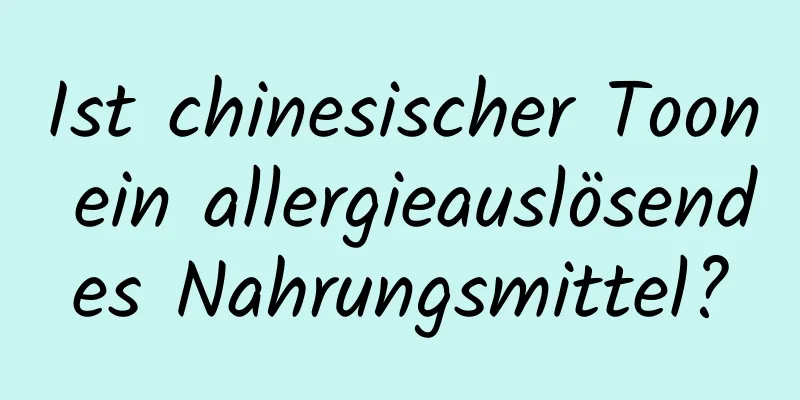 Ist chinesischer Toon ein allergieauslösendes Nahrungsmittel?