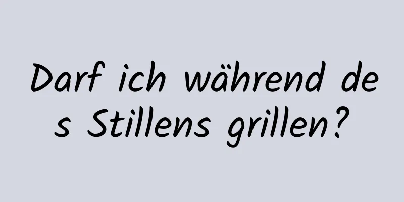 Darf ich während des Stillens grillen?