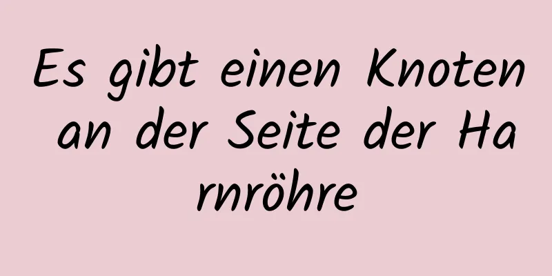 Es gibt einen Knoten an der Seite der Harnröhre