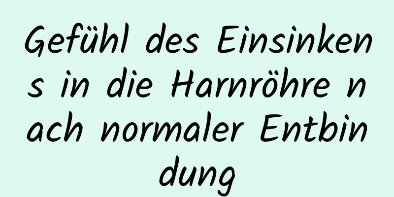 Gefühl des Einsinkens in die Harnröhre nach normaler Entbindung