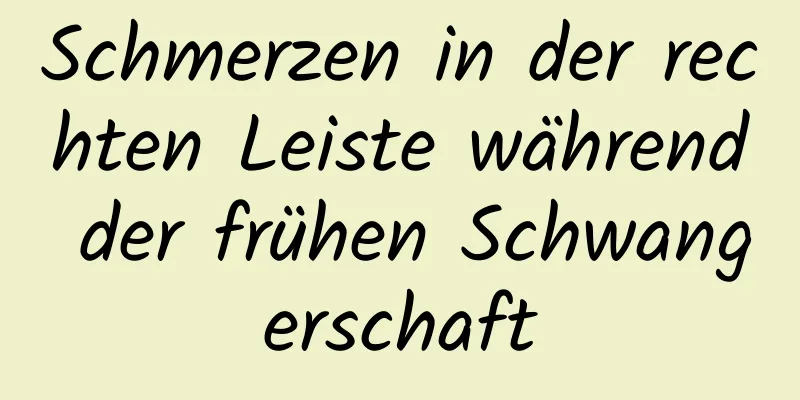 Schmerzen in der rechten Leiste während der frühen Schwangerschaft