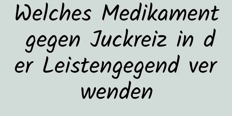 Welches Medikament gegen Juckreiz in der Leistengegend verwenden