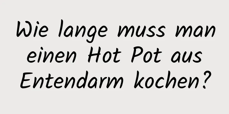 Wie lange muss man einen Hot Pot aus Entendarm kochen?