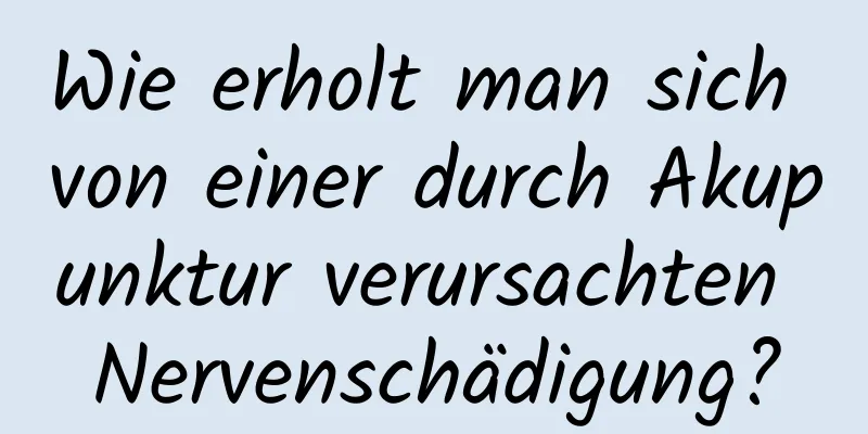 Wie erholt man sich von einer durch Akupunktur verursachten Nervenschädigung?