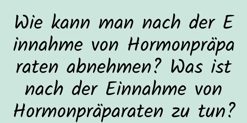 Wie kann man nach der Einnahme von Hormonpräparaten abnehmen? Was ist nach der Einnahme von Hormonpräparaten zu tun?