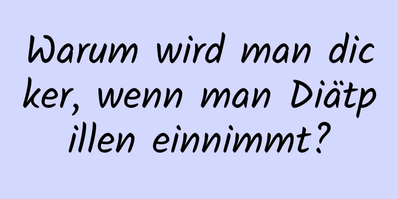 Warum wird man dicker, wenn man Diätpillen einnimmt?